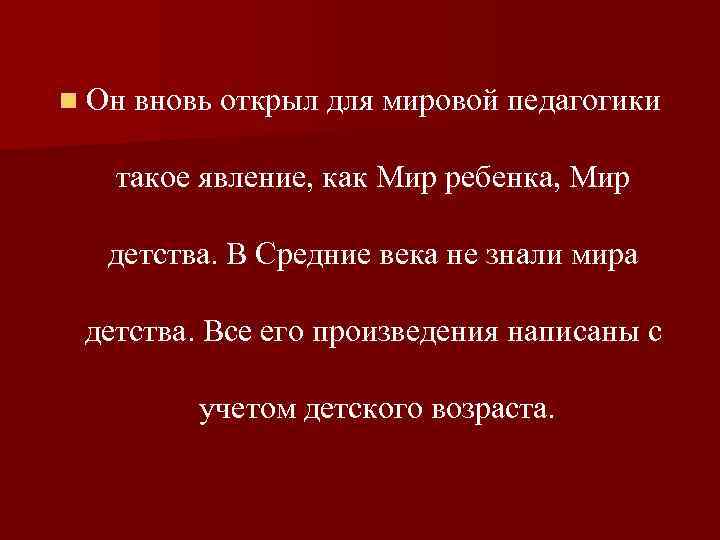 n Он вновь открыл для мировой педагогики такое явление, как Мир ребенка, Мир детства.