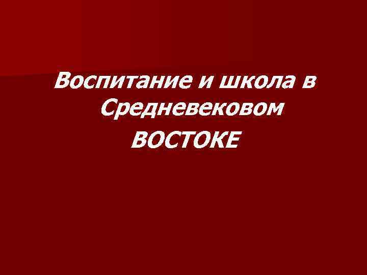 Воспитание и школа в Средневековом ВОСТОКЕ 