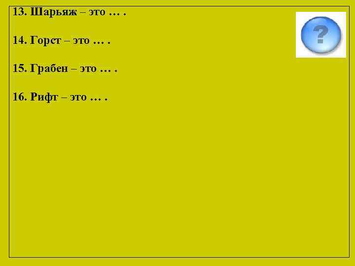 13. Шарьяж – это …. 14. Горст – это …. 15. Грабен – это