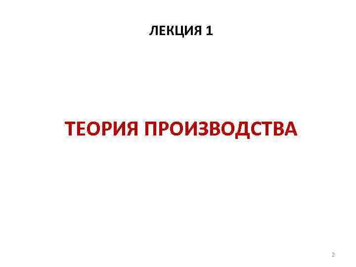 ЛЕКЦИЯ 1 ТЕОРИЯ ПРОИЗВОДСТВА 2 