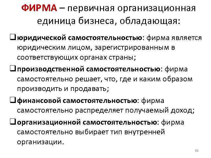 ФИРМА – первичная организационная единица бизнеса, обладающая: q юридической самостоятельностью: фирма является юридическим лицом,