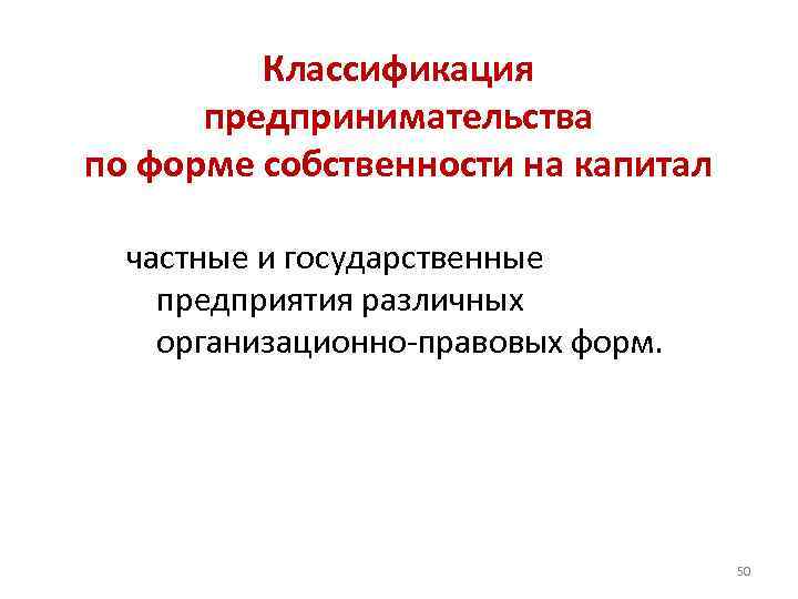 Классификация предпринимательства по форме собственности на капитал частные и государственные предприятия различных организационно-правовых форм.