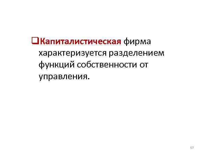 q. Капиталистическая фирма характеризуется разделением функций собственности от управления. 57 