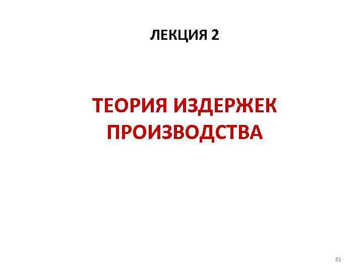 ЛЕКЦИЯ 2 ТЕОРИЯ ИЗДЕРЖЕК ПРОИЗВОДСТВА 61 