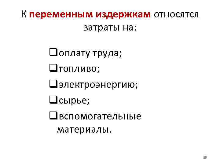 К переменным издержкам относятся затраты на: qоплату труда; qтопливо; qэлектроэнергию; qсырье; qвспомогательные материалы. 83