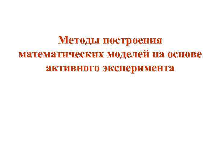 Методы построения математических моделей на основе активного эксперимента 