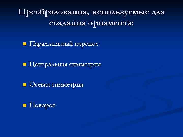 Преобразования, используемые для создания орнамента: n Параллельный перенос n Центральная симметрия n Осевая симметрия