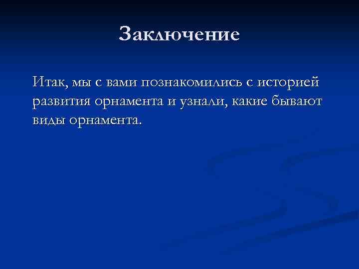 Заключение Итак, мы с вами познакомились с историей развития орнамента и узнали, какие бывают