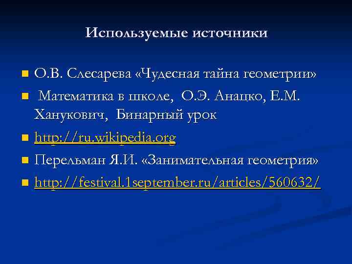 Используемые источники О. В. Слесарева «Чудесная тайна геометрии» n Математика в школе, О. Э.