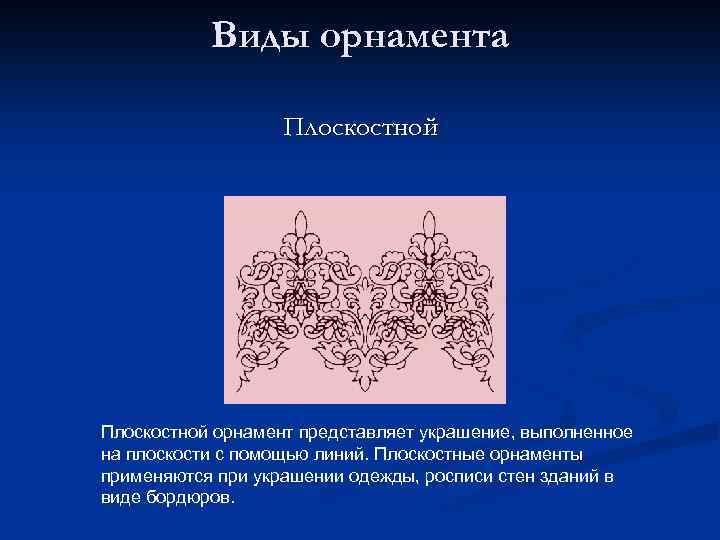 Виды орнамента Плоскостной орнамент представляет украшение, выполненное на плоскости с помощью линий. Плоскостные орнаменты