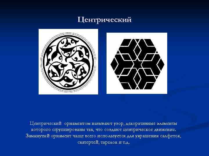 Центрический орнаментом называют узор, декоративные элементы которого сгруппированы так, что создают центрическое движение. Замкнутый