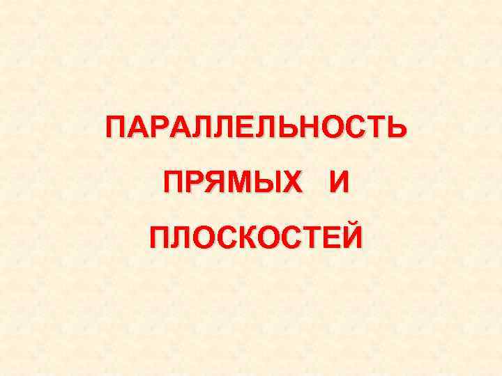 ПАРАЛЛЕЛЬНОСТЬ ПРЯМЫХ И ПЛОСКОСТЕЙ 