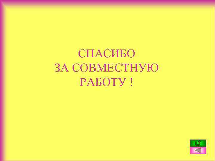 СПАСИБО ЗА СОВМЕСТНУЮ РАБОТУ ! 
