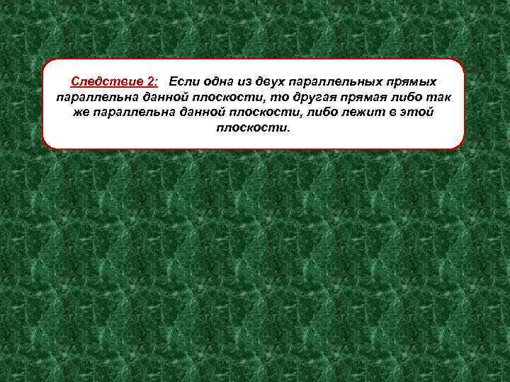 а 1 Следствие 2: Если одна из двух параллельных прямых параллельна данной плоскости, то