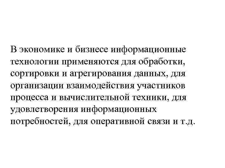 В экономике и бизнесе информационные технологии применяются для обработки, сортировки и агрегирования данных, для