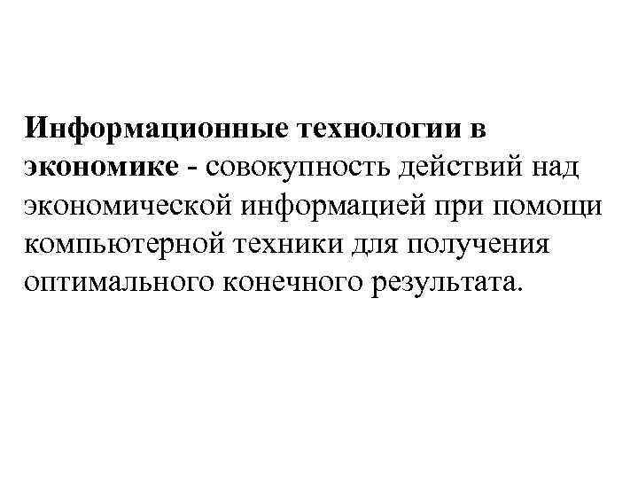 Информационные технологии в экономике - совокупность действий над экономической информацией при помощи компьютерной техники
