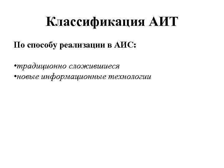 Классификация АИТ По способу реализации в АИС: • традиционно сложившиеся • новые информационные технологии