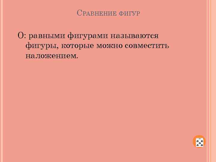 СРАВНЕНИЕ ФИГУР О: равными фигурами называются фигуры, которые можно совместить наложением. 