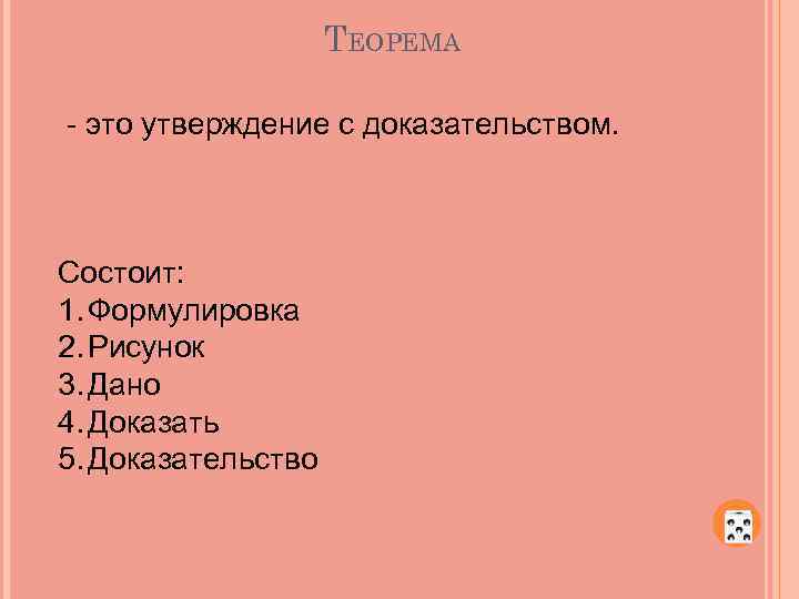 ТЕОРЕМА - это утверждение с доказательством. Состоит: 1. Формулировка 2. Рисунок 3. Дано 4.