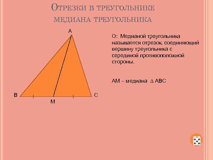 ОТРЕЗКИ В ТРЕУГОЛЬНИКЕ МЕДИАНА ТРЕУГОЛЬНИКА А О: Медианой треугольника называется отрезок, соединяющий вершину треугольника