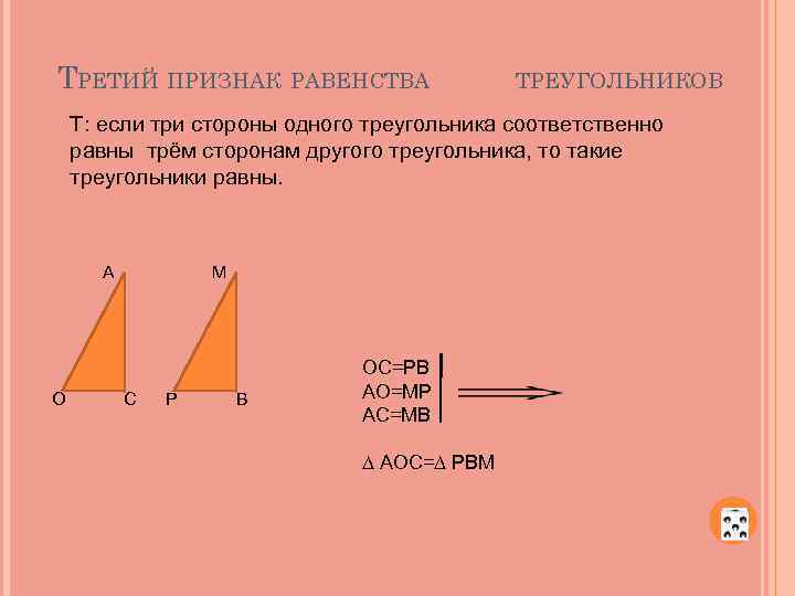 ТРЕТИЙ ПРИЗНАК РАВЕНСТВА ТРЕУГОЛЬНИКОВ Т: если три стороны одного треугольника соответственно равны трём сторонам