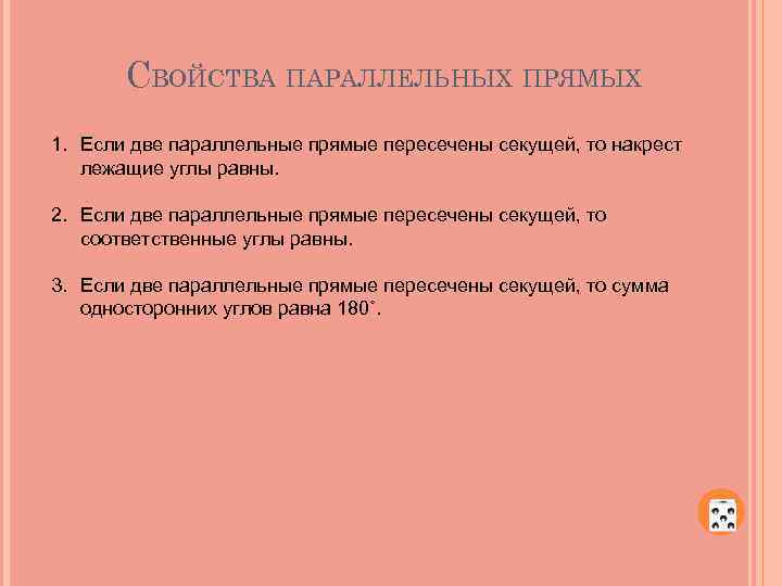 СВОЙСТВА ПАРАЛЛЕЛЬНЫХ ПРЯМЫХ 1. Если две параллельные прямые пересечены секущей, то накрест лежащие углы