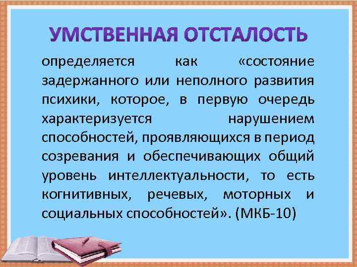 определяется как «состояние задержанного или неполного развития психики, которое, в первую очередь характеризуется нарушением