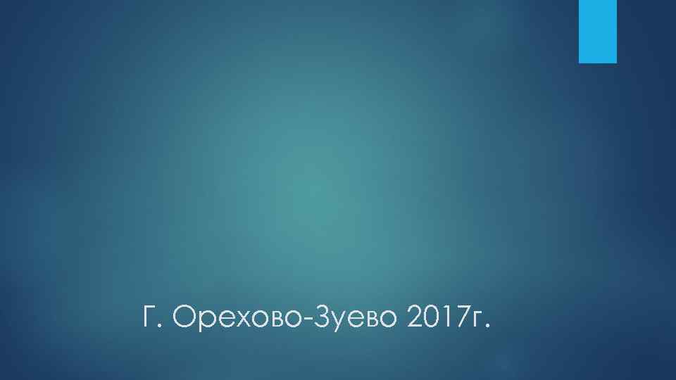 Г. Орехово-Зуево 2017 г. 