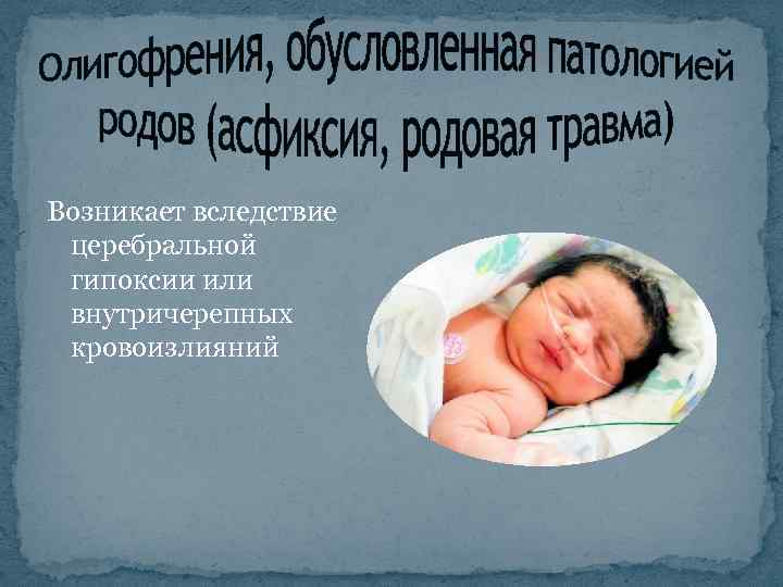 Возникает вследствие церебральной гипоксии или внутричерепных кровоизлияний 