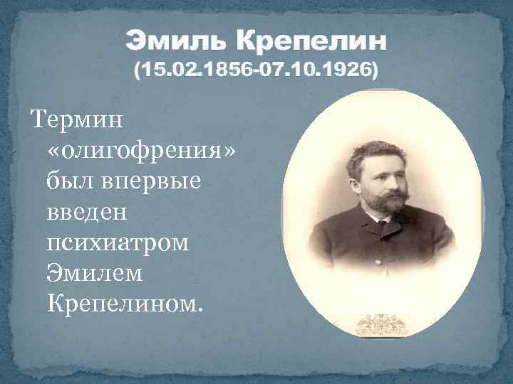 Эмиль Крепелин (15. 02. 1856 -07. 10. 1926) Термин «олигофрения» был впервые введен психиатром