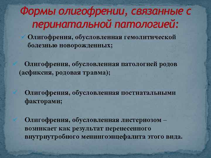 Формы олигофрении, связанные с перинатальной патологией: ü Олигофрения, обусловленная гемолитической болезнью новорожденных; ü Олигофрения,