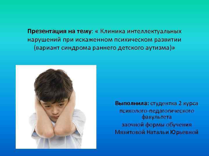 Презентация на тему: « Клиника интеллектуальных нарушений при искаженном психическом развитии (вариант синдрома раннего