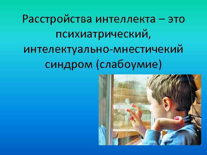 Расстройства интеллекта – это психиатрический, интелектуально-мнестичекий синдром (слабоумие) 