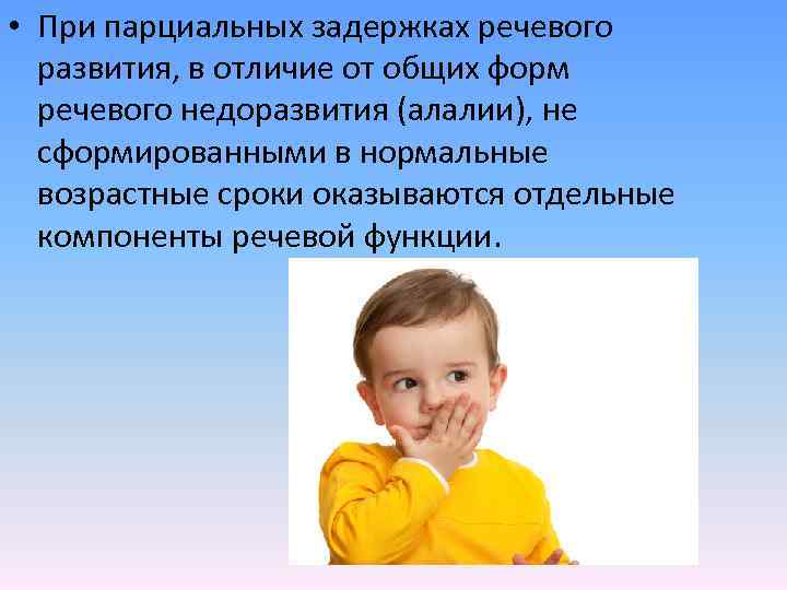  • При парциальных задержках речевого развития, в отличие от общих форм речевого недоразвития