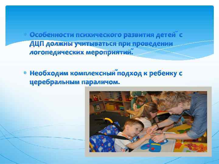  Особенности психического развития детей с ДЦП должны учитываться при проведении логопедических мероприятий. Необходим
