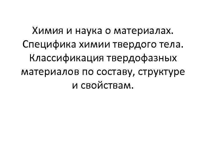 Химия и наука о материалах. Специфика химии твердого тела. Классификация твердофазных материалов по составу,