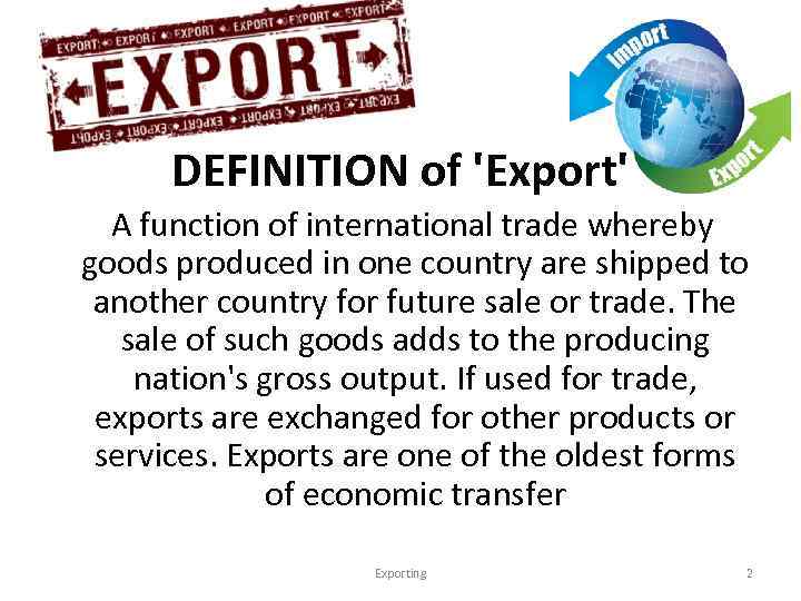 DEFINITION of 'Export' A function of international trade whereby goods produced in one country