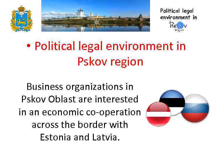 Political legal environment in • Political legal environment in Pskov region Business organizations in