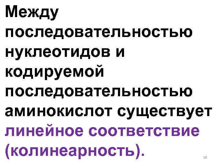 Между последовательностью нуклеотидов и кодируемой последовательностью аминокислот существует линейное соответствие (колинеарность). 18 