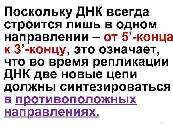 Поскольку ДНК всегда строится лишь в одном направлении – от 5’-конца к 3’-концу, это