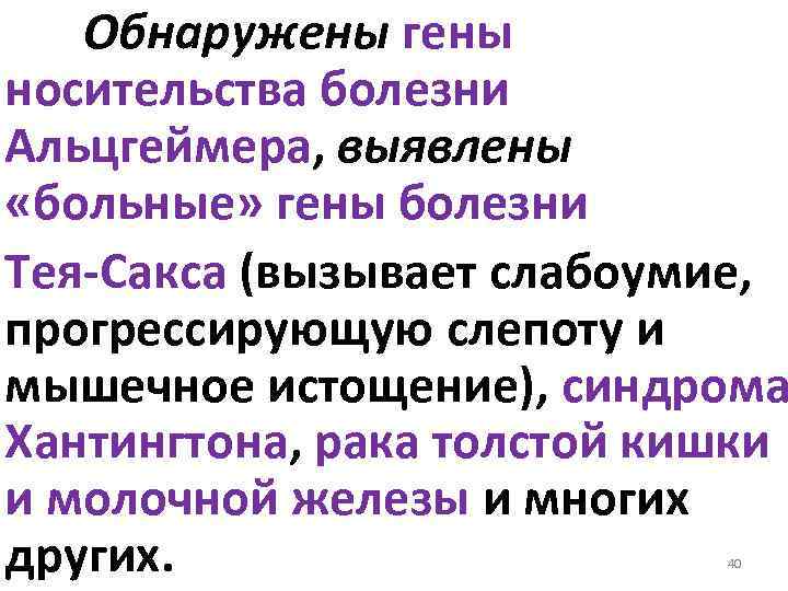 Обнаружены гены носительства болезни Альцгеймера, выявлены «больные» гены болезни Тея-Сакса (вызывает слабоумие, прогрессирующую слепоту