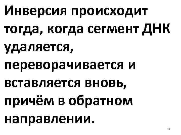 Инверсия происходит тогда, когда сегмент ДНК удаляется, переворачивается и вставляется вновь, причём в обратном