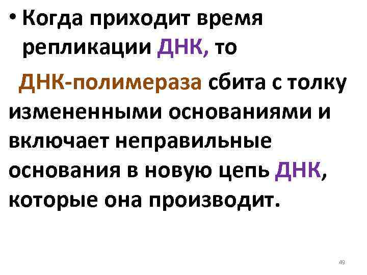  • Когда приходит время репликации ДНК, то ДНК полимераза сбита с толку измененными