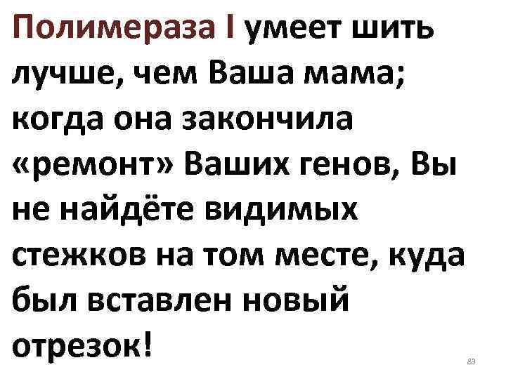 Полимераза I умеет шить лучше, чем Ваша мама; когда она закончила «ремонт» Ваших генов,