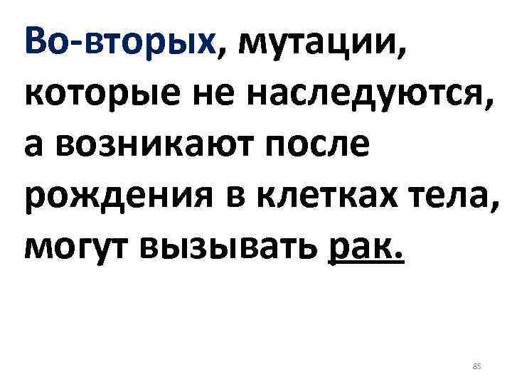 Во вторых, мутации, которые не наследуются, а возникают после рождения в клетках тела, могут