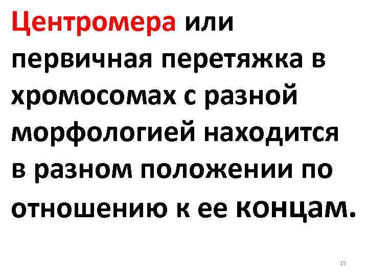 Центромера или первичная перетяжка в хромосомах с разной морфологией находится в разном положении по