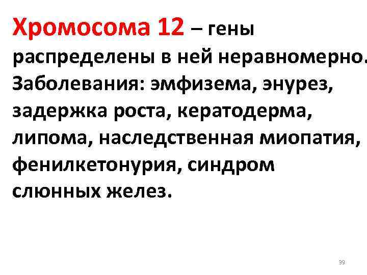 Хромосома 12 – гены распределены в ней неравномерно. Заболевания: эмфизема, энурез, задержка роста, кератодерма,