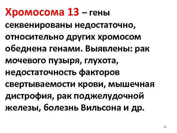 Хромосома 13 – гены секвенированы недостаточно, относительно других хромосом обеднена генами. Выявлены: рак мочевого