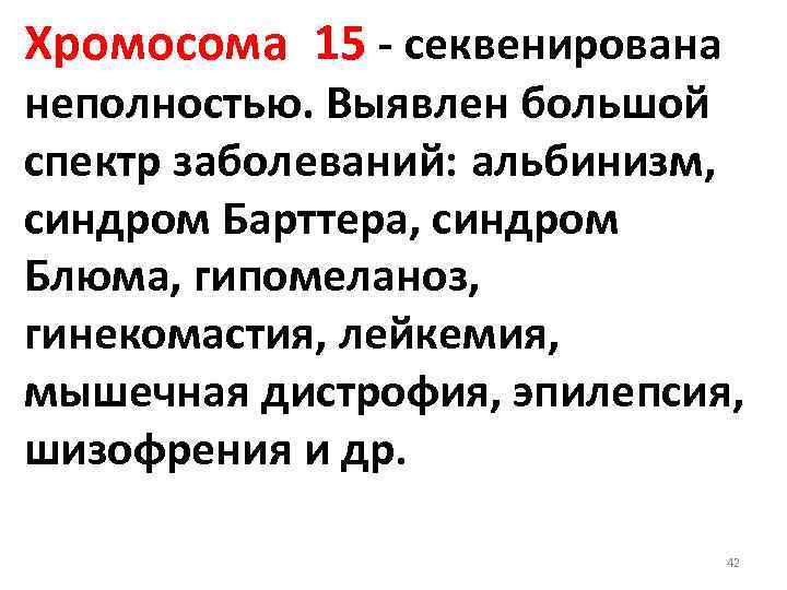 Хромосома 15 - секвенирована неполностью. Выявлен большой спектр заболеваний: альбинизм, синдром Барттера, синдром Блюма,