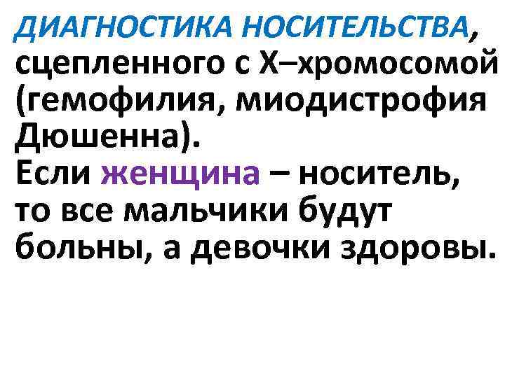 ДИАГНОСТИКА НОСИТЕЛЬСТВА, сцепленного с Х–хромосомой (гемофилия, миодистрофия Дюшенна). Если женщина – носитель, то все